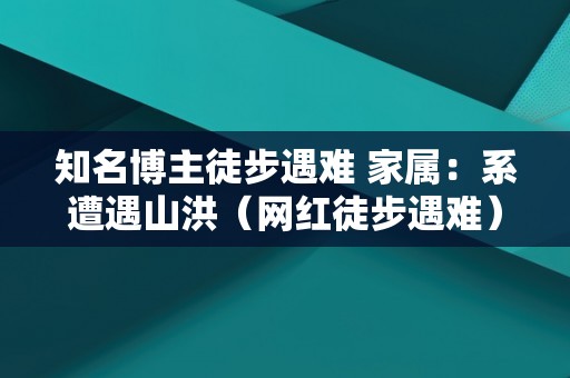 知名博主徒步遇难 家属：系遭遇山洪（网红徒步遇难）