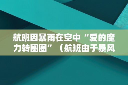 航班因暴雨在空中“爱的魔力转圈圈”（航班由于暴风雨的原因而延误了英文）