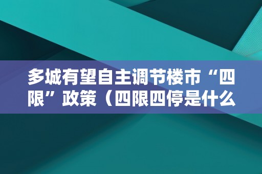 多城有望自主调节楼市“四限”政策（四限四停是什么意思）