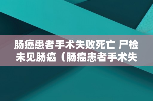 肠癌患者手术失败死亡 尸检未见肠癌（肠癌患者手术失败死亡 尸检未见肠癌细胞）