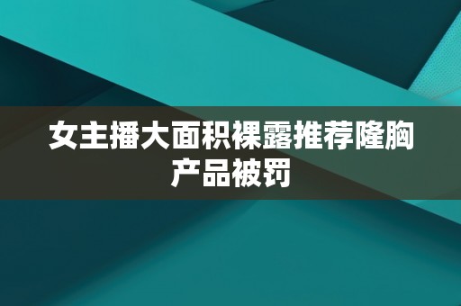 女主播大面积裸露推荐隆胸产品被罚