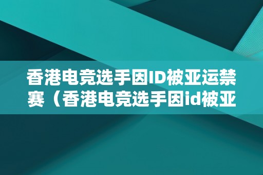 香港电竞选手因ID被亚运禁赛（香港电竞选手因id被亚运禁赛了）