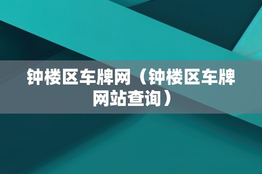 钟楼区车牌网（钟楼区车牌网站查询）