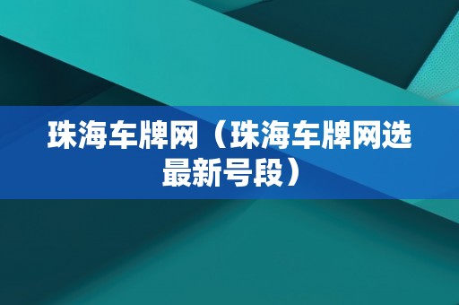 珠海车牌网（珠海车牌网选最新号段）