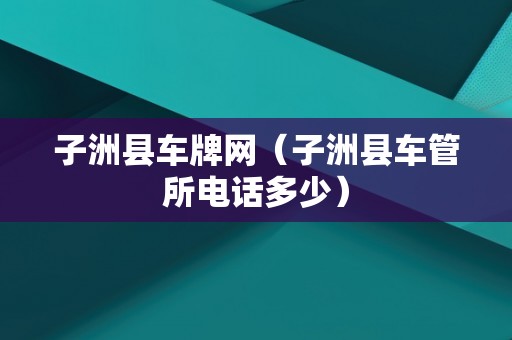 子洲县车牌网（子洲县车管所电话多少）