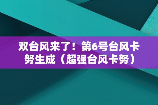 双台风来了！第6号台风卡努生成（超强台风卡努）