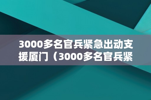 3000多名官兵紧急出动支援厦门（3000多名官兵紧急出动支援厦门了吗）