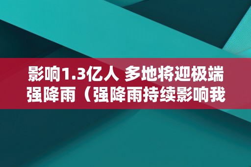 影响1.3亿人 多地将迎极端强降雨（强降雨持续影响我国多地）