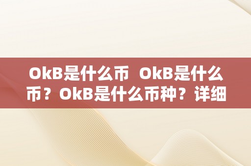 OkB是什么币  OkB是什么币？OkB是什么币种？详细解析OkB币的相关信息